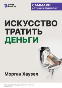 Искусство тратить деньги. Простые решения для богатой жизни. Морган Хаузел. Саммари - Иванов М. Н.