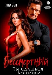Бессмертный. Ты сдашься, Василиса - Бетт Лиза