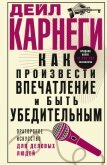 Читать книгу Как произвести впечатление и быть убедительным. Ораторское искусство для деловых людей, автор Карнеги Дейл Как произвести впечатление и быть убедительным. Ораторское искусство для деловых людей - Карнеги Дейл