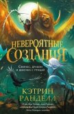 Невероятные создания. Сфинкс, дракон и девочка с птицей - Ранделл Кэтрин