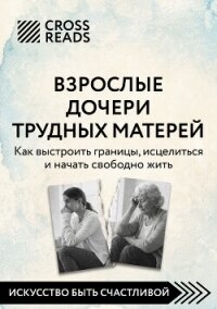Саммари книги «Взрослые дочери трудных матерей. Как выстроить границы, исцелиться и начать свободно  - Коллектив авторов