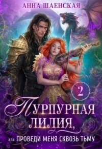 Пурпурная Лилия, или Проведи меня сквозь Тьму (СИ) - Шаенская Анна