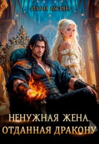Ненужная жена. Отданная дракону (СИ) - Васина Илана