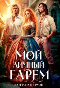 Мой личный гарем (СИ) - Шерман Катерина