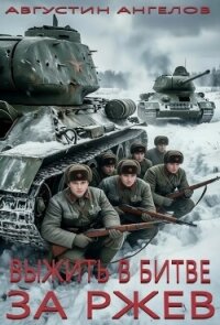 Выжить в битве за Ржев (СИ) - Ангелов Августин