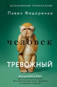 Человек тревожный. Методы КПТ и РЭПТ для спокойной жизни без панических атак, тревоги и ложных страх - Федоренко Павел Алексеевич