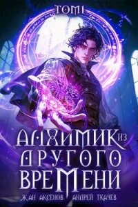 Алхимик из другого времени. Том 1 (СИ) - Аксёнов Жан