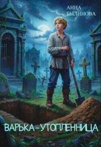 Варька – утопленница - Былинова Анна Георгиевна