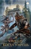 Читать книгу Умрешь, когда умрешь, автор Уотсон Энгус Умрешь, когда умрешь - Уотсон Энгус