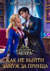 Академия Астра. Как не выйти замуж за принца - Старр Матильда