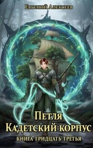 Петля, Кадетский корпус. Книга тридцать третья (СИ) - Алексеев Евгений Артемович