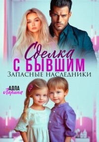 Сделка с бывшим. Запасные наследники - Ларина Алла
