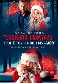 Двойной сюрприз под ёлку бывшему-боссу - Ларина Алла