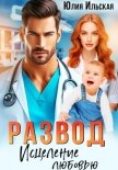 Развод. Исцеление любовью - Ильская Юлия