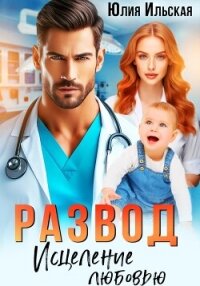 Развод. Исцеление любовью - Ильская Юлия
