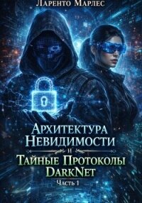 Архитектура невидимости и тайные протоколы DarkNet (Часть 1) - Марлес Ларенто