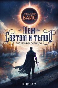 Меж светом и тьмой. Книга 2 - Вайс Александр