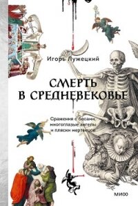 Смерть в Средневековье. Сражения с бесами, многоглазые ангелы и пляски мертвецов - Лужецкий Игорь