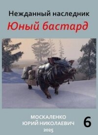 Нежданный наследник. Юный бастард. Книга шестая (СИ) - Москаленко Юрий "Мюн"