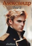 Александр. Том 3 (СИ) - "shellina"