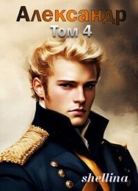 Александр. Том 4 (СИ) - "shellina"