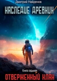 Наследие Древних. Отверженный клан. Книга седьмая - Найденов Дмитрий