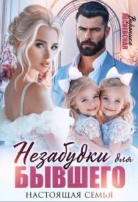 Незабудки для бывшего. Настоящая семья (СИ) - Лесневская Вероника