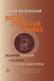 Читать книгу Весна страстей наших. Книга 2. Бедный попугай. Сладкие весенние баккуроты, автор Вяземский Юрий Весна страстей наших. Книга 2. Бедный попугай. Сладкие весенние баккуроты - Вяземский Юрий