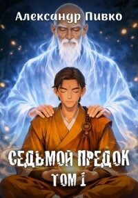 Седьмой предок. Том 1 (СИ) - Пивко Александр