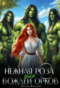 Нежная Роза для вождей орков (СИ) - Фаолини Наташа
