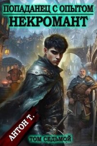 Попаданец с опытом. Некромант. Том седьмой (СИ) - Т. Антон