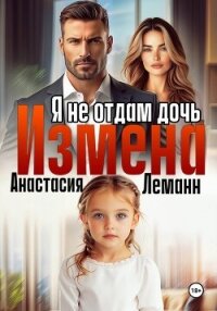 Измена Я не отдам дочь - Леманн Анастасия