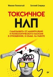 Читать книгу Токсичное НЛП. Самозащита от манипуляций и психологического насилия в отношениях, в семье, на работе, автор Спирица Евгений Токсичное НЛП. Самозащита от манипуляций и психологического насилия в отношениях, в семье, на работе - Спирица Евгений