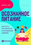 Осознанное питание. Книга №1. Как есть, что хочется, и оставаться в форме - Ланц Карл