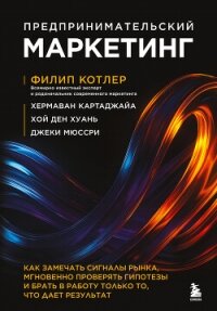 Предпринимательский маркетинг. Как замечать сигналы рынка, мгновенно проверять гипотезы и брать в ра - Котлер Филип