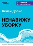 Ненавижу уборку. Как поддерживать порядок в доме, когда на уборку нет никаких сил. Кей Си Дэвис. Сам - Иванов М. Н.