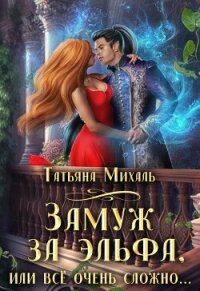 Замуж за эльфа, или Всё очень сложно (СИ) - Михаль Татьяна
