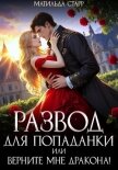 Читать книгу Развод для попаданки, или Верните мне дракона!, автор Старр Матильда Развод для попаданки, или Верните мне дракона! - Старр Матильда