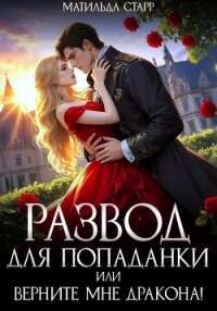 Развод для попаданки, или Верните мне дракона! - Старр Матильда