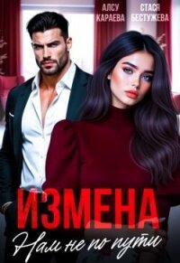Измена. Нам не по пути (СИ) - Караева Алсу