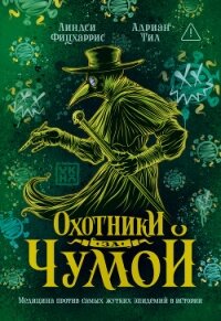 Охотники за чумой. Медицина против самых жутких эпидемий в истории - Фицхаррис Линдси