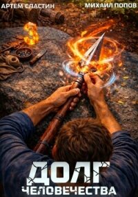 Долг человечества. Том 3 (СИ) - Попов Михаил Михайлович
