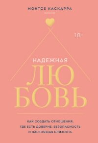 Надежная любовь. Как создать отношения, где есть доверие, безопасность и настоящая близость - Каскарра Монтсе