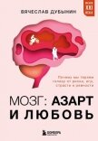 Мозг: азарт и любовь. Почему мы теряем голову от риска, игр, страсти и ревности - Дубынин Вячеслав