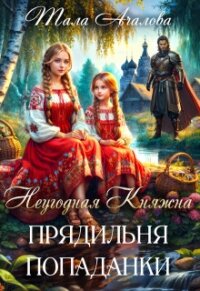 Неугодная княжна. Прядильня попаданки (СИ) - Ачалова Тала