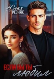Если бы ты любил (СИ) - Резник Юлия