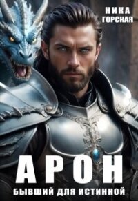 Арон. Бывший для истинной (СИ) - Горская Ника