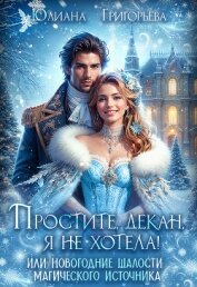 Читать книгу Простите, декан, я не хотела! или новогодние шалости магического источника (СИ), автор Григорьева Юлиана Максимовна Простите, декан, я не хотела! или новогодние шалости магического источника (СИ) - Григорьева Юлиана Максимовна
