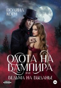 Охота на вампира, или ведьма на выданье - Корн Полина Владимировна