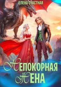 Непокорная жена, или Как (не) разозлить дракона - Счастная Елена